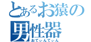 とあるお猿の男性器（おてぃんてぃん）