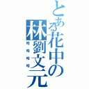 とある花中の林劉文元（哈哈哈哈）