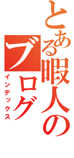 とある暇人のブログ（インデックス）