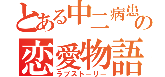 とある中二病患者の恋愛物語（ラブストーリー）