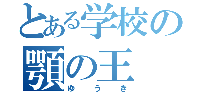 とある学校の顎の王（ゆうき）