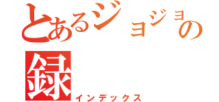 とあるジョジョの録（インデックス）