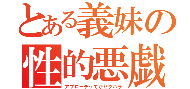 とある義妹の性的悪戯（アプローチってかセクハラ）