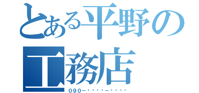 とある平野の工務店（０９０－✽✽✽✽－✽✽✽✽）