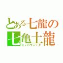 とある七龍の七亀土龍（ジャバウォック）