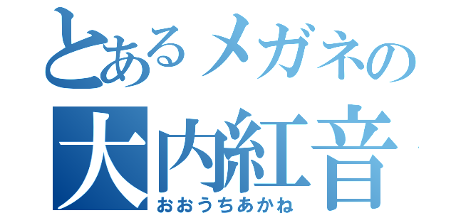 とあるメガネの大内紅音（おおうちあかね）