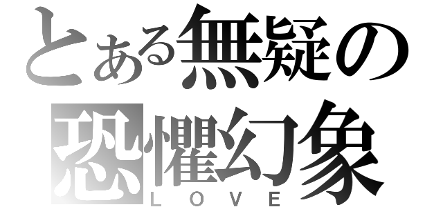 とある無疑の恐懼幻象（ＬＯＶＥ）