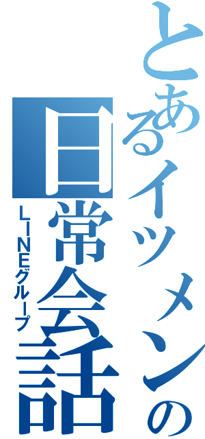 とあるイツメンの日常会話（ＬＩＮＥグループ）