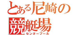 とある尼崎の競艇場（センタープール）