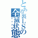 とある裏ＬＳの全滅状態（レイズⅢ）