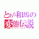 とある和馬の変態伝説（フェラ・レイプ）