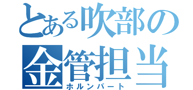 とある吹部の金管担当（ホルンパート）