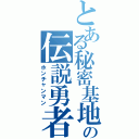 とある秘密基地の伝説勇者（ホンチャンマン）