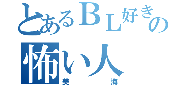 とあるＢＬ好きのの怖い人（美海）