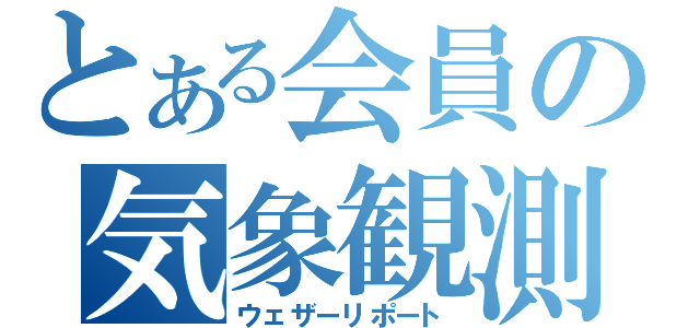 とある会員の気象観測（ウェザーリポート）