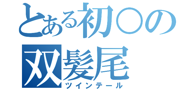 とある初○の双髪尾（ツインテール）