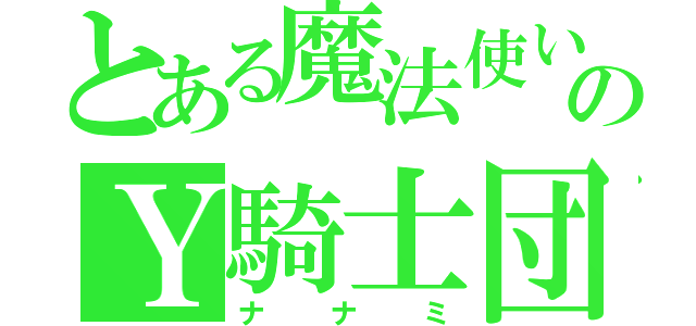 とある魔法使いのＹ騎士団（ナナミ）