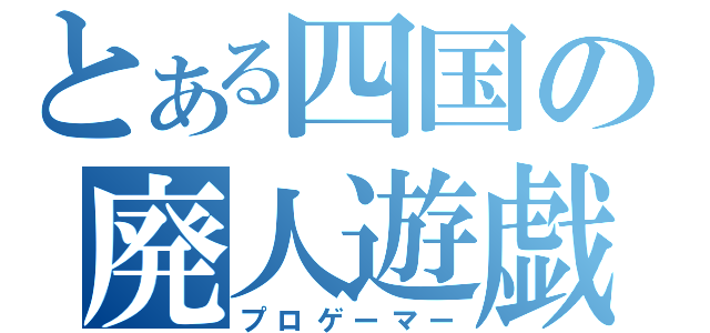 とある四国の廃人遊戯（プロゲーマー）