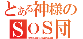 とある神様のＳＯＳ団（世界を大いに盛り上げる涼宮ハルヒの団）