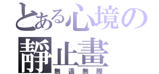 とある心境の靜止畫（無邊無際）