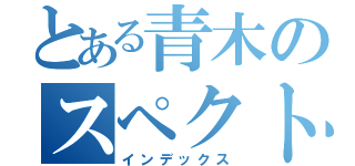 とある青木のスペクトル（インデックス）