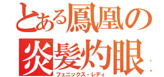 とある鳳凰の炎髪灼眼娘（フェニックス・レディ）