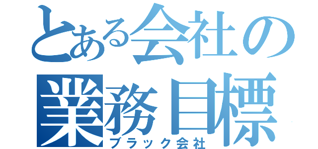 とある会社の業務目標（ブラック会社）