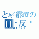 とある霹靂のＨ‧反击（台論ＣＳＯ）