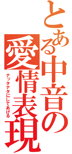 とある中音の愛情表現（ナッタナタにしてあげる）