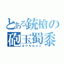 とある銃槍の砲玉蜀黍（ホウモロコシ）