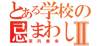 とある学校の忌まわしき怪物Ⅱ（茶円春希）