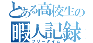 とある高校生の暇人記録（フリータイム）