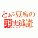 とある豆腐の現実逃避（リアルエスケープ）