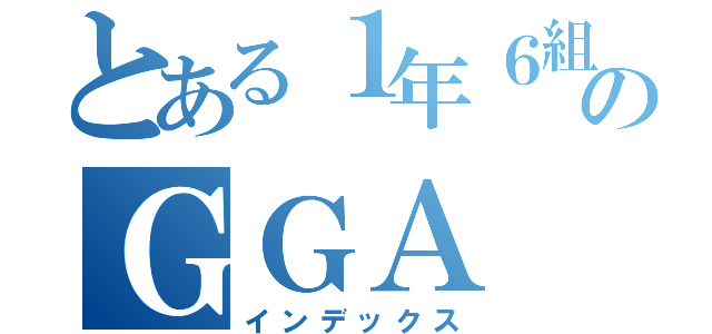 とある１年６組のＧＧＡ（インデックス）