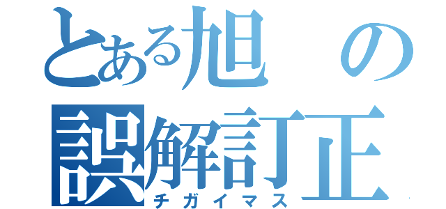 とある旭の誤解訂正（チガイマス）