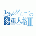 とあるグループの多重人格Ⅱ（マルティプル・パーソナリティズ）