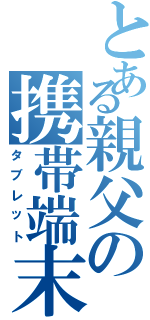 とある親父の携帯端末（タブレット）