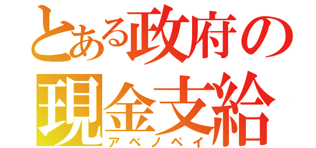 とある政府の現金支給（アベノペイ）