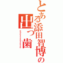 とある添田智博の出っ歯（０９０３３２９２５３０）