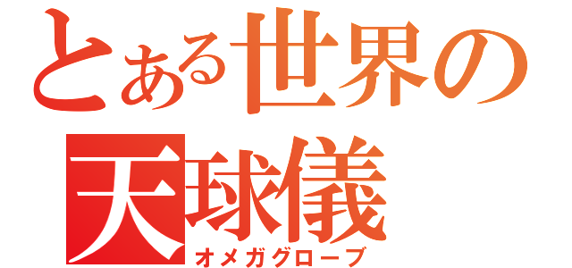 とある世界の天球儀（オメガグローブ）