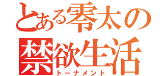 とある零太の禁欲生活（トーナメント）