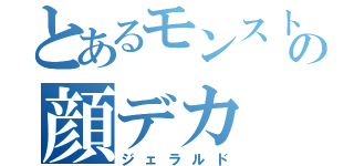 とあるモンストの顔デカ（ジェラルド）