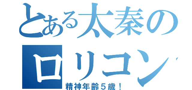 とある太秦のロリコン（精神年齢５歳！）