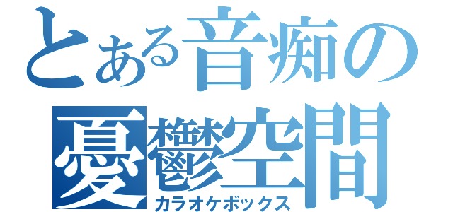 とある音痴の憂鬱空間（カラオケボックス）