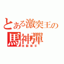 とある激突王の馬神彈（改圖新手~）