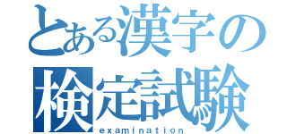 とある漢字の検定試験（ｅｘａｍｉｎａｔｉｏｎ）