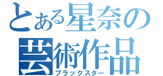 とある星奈の芸術作品（ブラックスター）