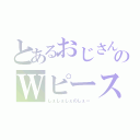 とあるおじさんのＷピース（しぇしぇしぇのしぇー）