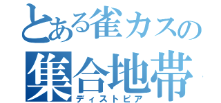 とある雀カスの集合地帯（ディストピア）