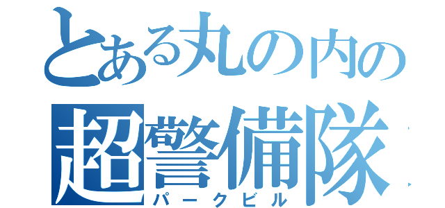 とある丸の内の超警備隊（パークビル）